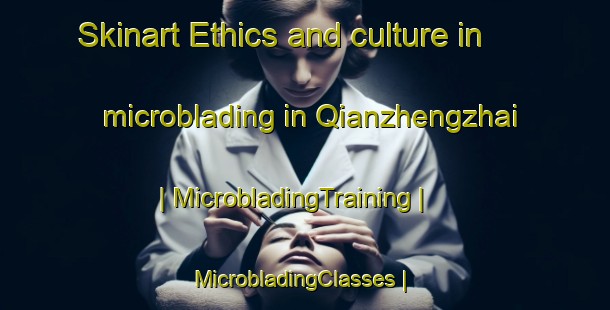 Skinart Ethics and culture in microblading in Qianzhengzhai | MicrobladingTraining | MicrobladingClasses | SkinartTraining-China